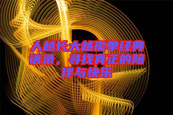 人越長大越孤單經(jīng)典語錄，尋找真正的陪伴與快樂