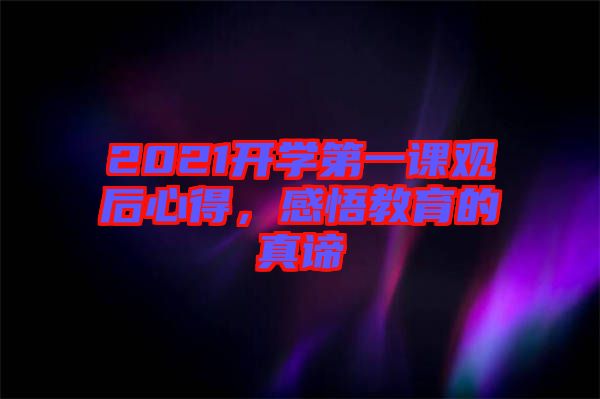 2021開學(xué)第一課觀后心得，感悟教育的真諦