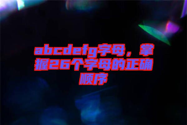 abcdefg字母，掌握26個(gè)字母的正確順序