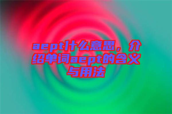 aept什么意思，介紹單詞aept的含義與用法