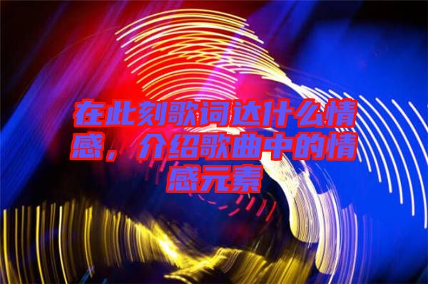 在此刻歌詞達(dá)什么情感，介紹歌曲中的情感元素