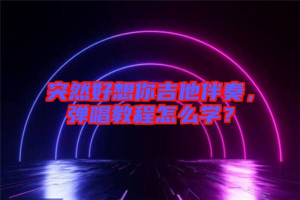 突然好想你吉他伴奏，彈唱教程怎么學(xué)？