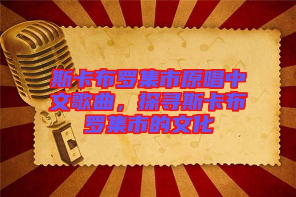 斯卡布羅集市原唱中文歌曲，探尋斯卡布羅集市的文化