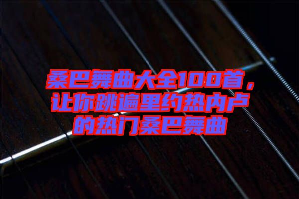 桑巴舞曲大全100首，讓你跳遍里約熱內(nèi)盧的熱門(mén)桑巴舞曲