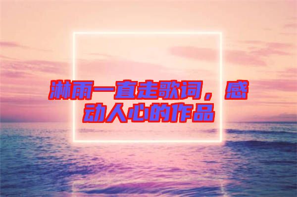 淋雨一直走歌詞，感動人心的作品