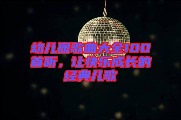 幼兒園歌曲大全100首聽，讓快樂成長的經(jīng)典兒歌