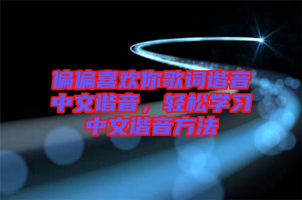 偏偏喜歡你歌詞諧音中文諧音，輕松學習中文諧音方法