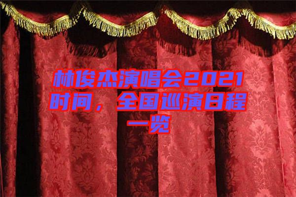 林俊杰演唱會2021時間，全國巡演日程一覽