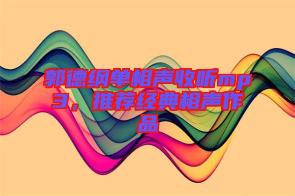 郭德綱單相聲收聽mp3，推薦經(jīng)典相聲作品