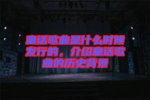 童話歌曲是什么時(shí)候發(fā)行的，介紹童話歌曲的歷史背景