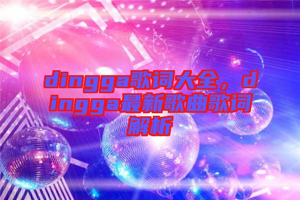 dingga歌詞大全，dingga最新歌曲歌詞解析