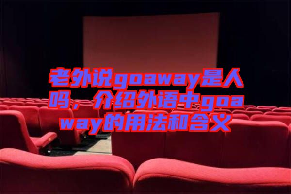 老外說(shuō)goaway是人嗎，介紹外語(yǔ)中g(shù)oaway的用法和含義