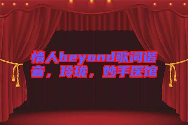 情人beyond歌詞諧音，玲瓏，妙手醫(yī)館