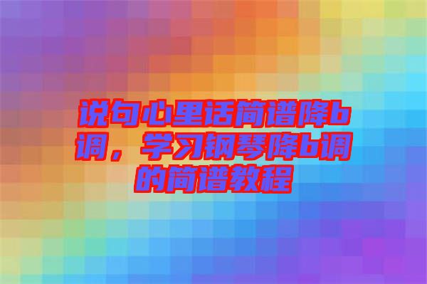 說句心里話簡譜降b調(diào)，學(xué)習(xí)鋼琴降b調(diào)的簡譜教程