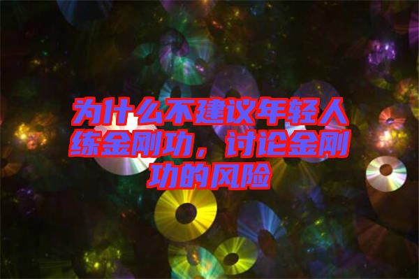 為什么不建議年輕人練金剛功，討論金剛功的風(fēng)險