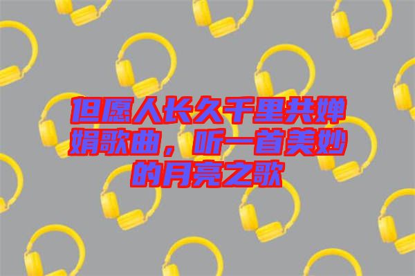 但愿人長(zhǎng)久千里共嬋娟歌曲，聽(tīng)一首美妙的月亮之歌