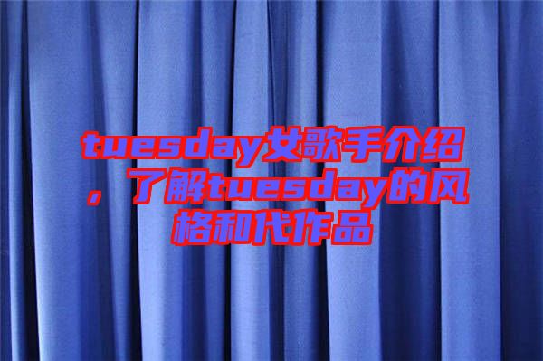 tuesday女歌手介紹，了解tuesday的風(fēng)格和代作品