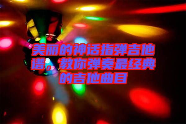 美麗的神話指彈吉他譜，教你彈奏最經(jīng)典的吉他曲目