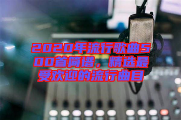 2020年流行歌曲500首簡(jiǎn)譜，精選最受歡迎的流行曲目