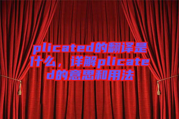 plicated的翻譯是什么，詳解plicated的意思和用法