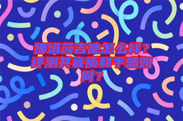 娜塔莎吉他怎么樣？評測其音質(zhì)和手感如何？