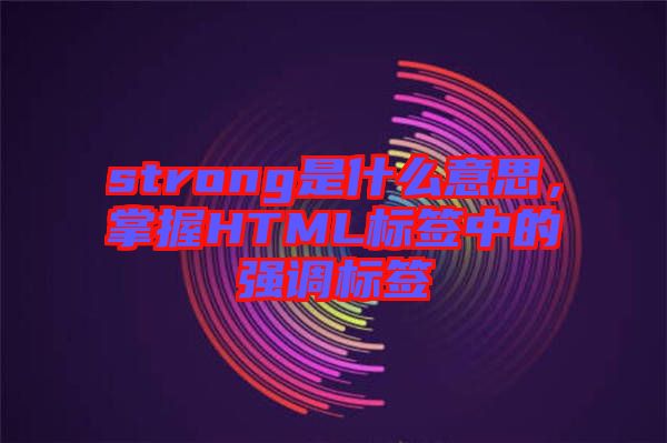 strong是什么意思，掌握HTML標簽中的強調(diào)標簽