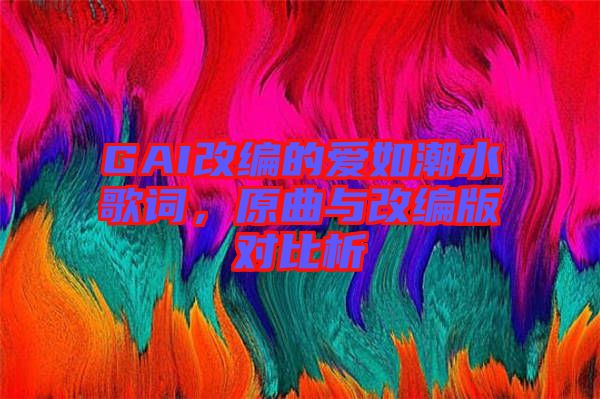 GAI改編的愛(ài)如潮水歌詞，原曲與改編版對(duì)比析