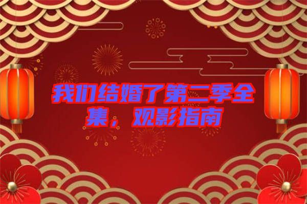 我們結(jié)婚了第二季全集，觀影指南