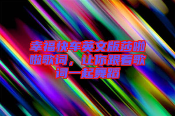 幸福快車英文版莎啦啦歌詞，讓你跟著歌詞一起舞蹈