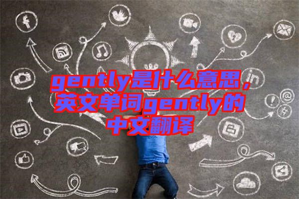 gently是什么意思，英文單詞gently的中文翻譯