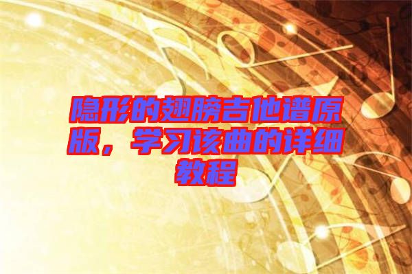 隱形的翅膀吉他譜原版，學(xué)習(xí)該曲的詳細(xì)教程