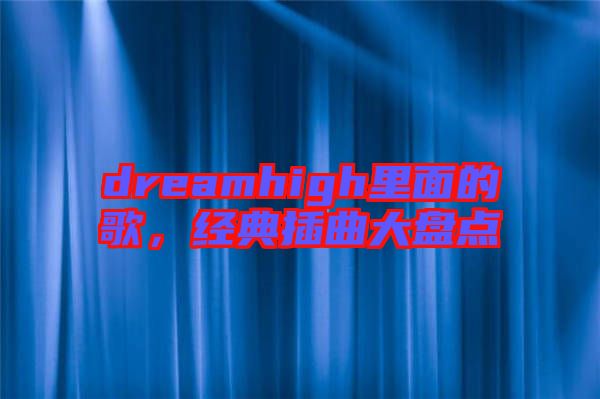 dreamhigh里面的歌，經(jīng)典插曲大盤點(diǎn)