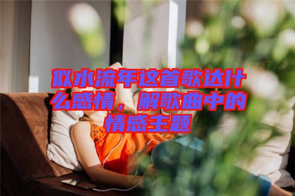 似水流年這首歌達(dá)什么感情，解歌曲中的情感主題