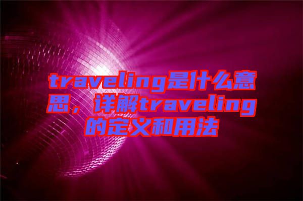 traveling是什么意思，詳解traveling的定義和用法