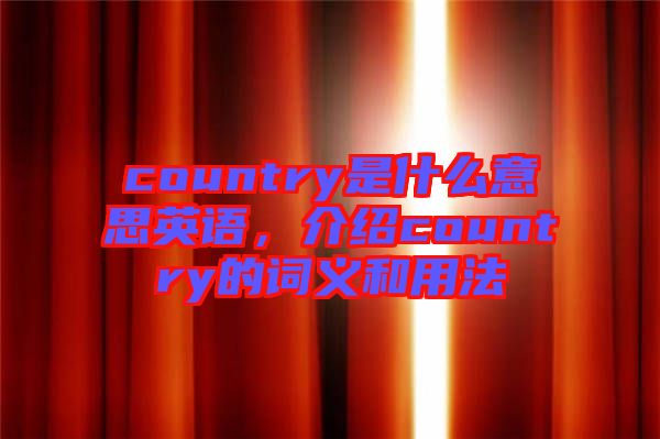 country是什么意思英語，介紹country的詞義和用法