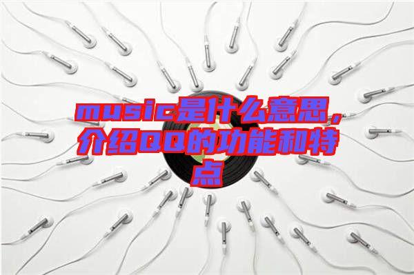 music是什么意思，介紹QQ的功能和特點