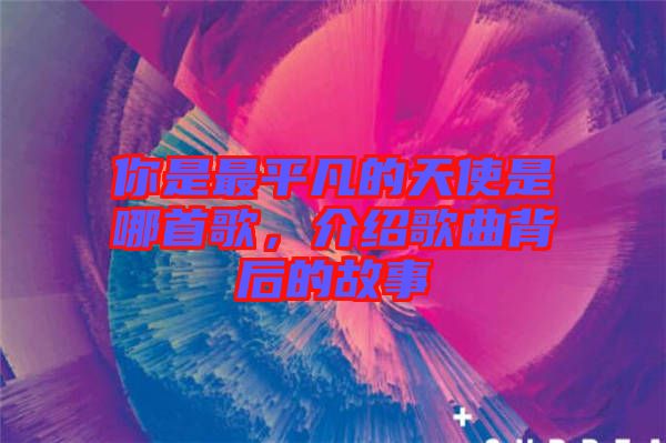 你是最平凡的天使是哪首歌，介紹歌曲背后的故事