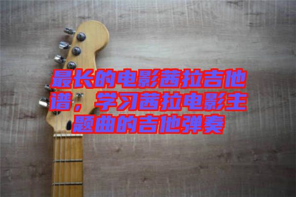 最長(zhǎng)的電影茜拉吉他譜，學(xué)習(xí)茜拉電影主題曲的吉他彈奏