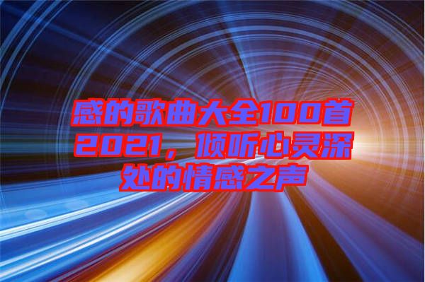 感的歌曲大全100首2021，傾聽心靈深處的情感之聲