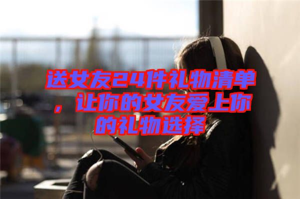 送女友24件禮物清單，讓你的女友愛上你的禮物選擇