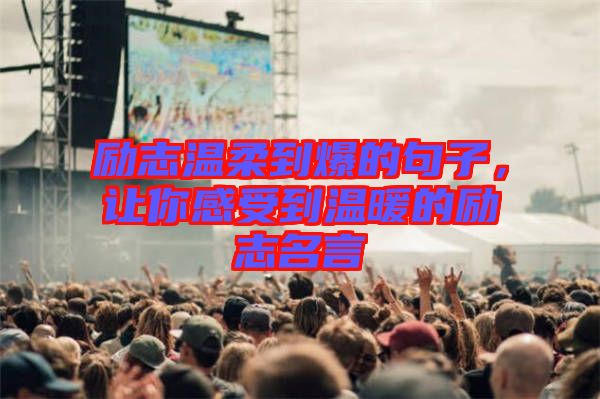 勵(lì)志溫柔到爆的句子，讓你感受到溫暖的勵(lì)志名言