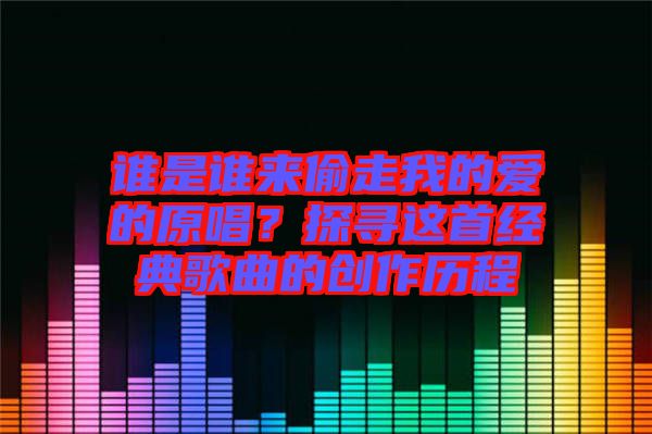 誰是誰來偷走我的愛的原唱？探尋這首經典歌曲的創(chuàng)作歷程