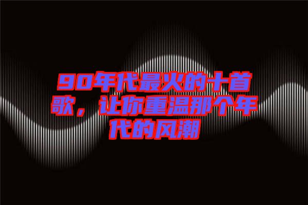 90年代最火的十首歌，讓你重溫那個(gè)年代的風(fēng)潮