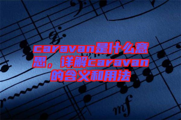 caravan是什么意思，詳解caravan的含義和用法