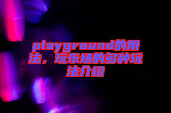 playground的用法，玩樂場(chǎng)的多種玩法介紹