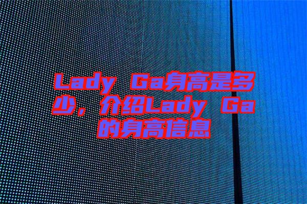 Lady Ga身高是多少，介紹Lady Ga的身高信息