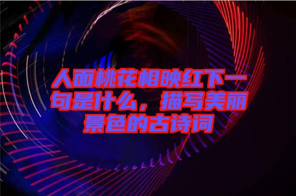 人面桃花相映紅下一句是什么，描寫美麗景色的古詩詞