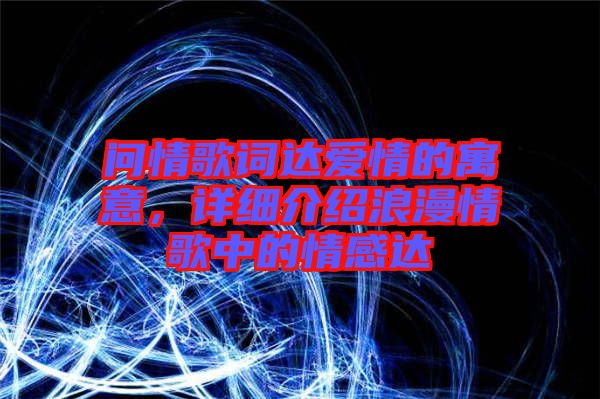 問情歌詞達(dá)愛情的寓意，詳細(xì)介紹浪漫情歌中的情感達(dá)