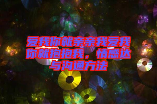 愛我你就親親我愛我你就抱抱我，情感達與溝通方法