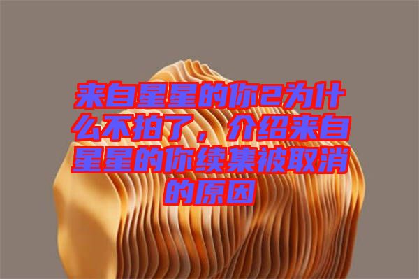 來(lái)自星星的你2為什么不拍了，介紹來(lái)自星星的你續(xù)集被取消的原因